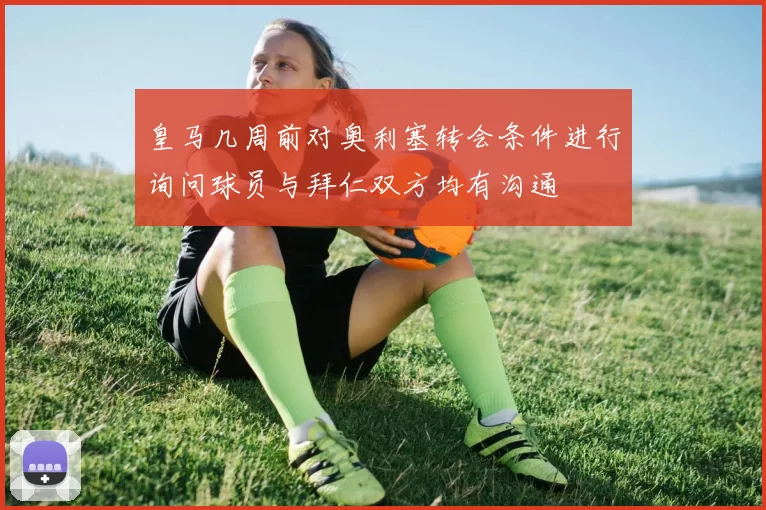 皇马几周前对奥利塞转会条件进行询问球员与拜仁双方均有沟通