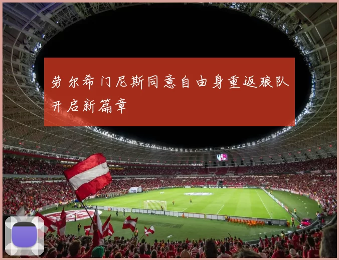 劳尔希门尼斯同意自由身重返狼队开启新篇章