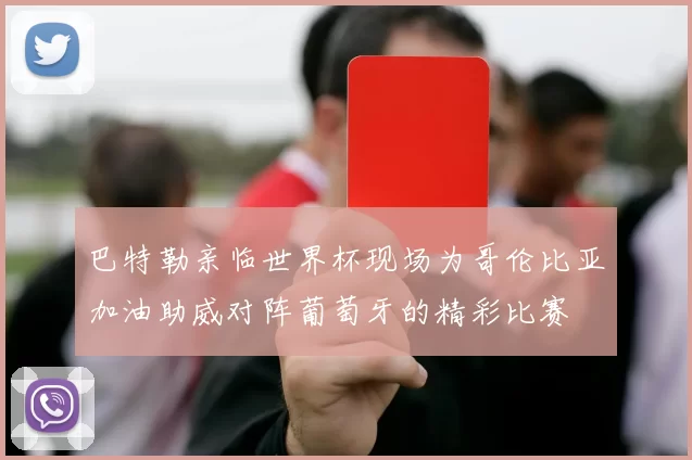 巴特勒亲临世界杯现场为哥伦比亚加油助威对阵葡萄牙的精彩比赛