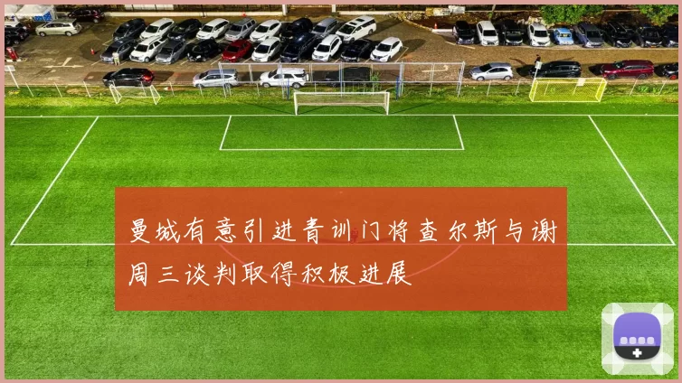 曼城有意引进青训门将查尔斯与谢周三谈判取得积极进展
