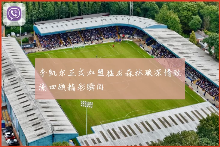 李凯尔正式加盟猛龙森林狼深情致谢回顾精彩瞬间