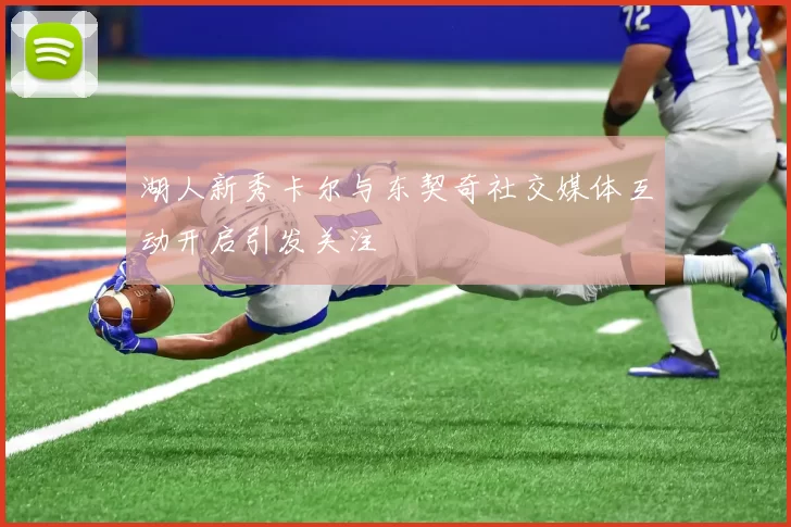 湖人新秀卡尔与东契奇社交媒体互动开启引发关注