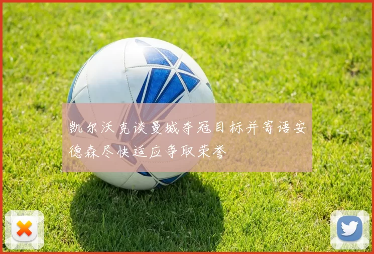凯尔沃克谈曼城夺冠目标并寄语安德森尽快适应争取荣誉