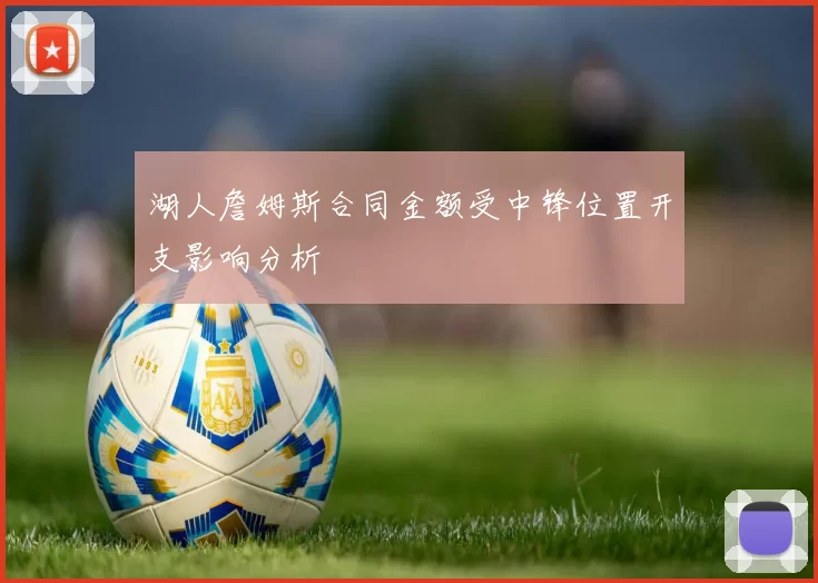 湖人詹姆斯合同金额受中锋位置开支影响分析